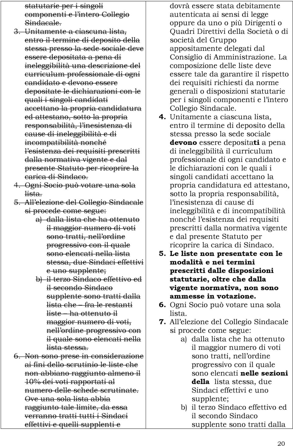 candidato e devono essere depositate le dichiarazioni con le quali i singoli candidati accettano la propria candidatura ed attestano, sotto la propria responsabilità, l inesistenza di cause di