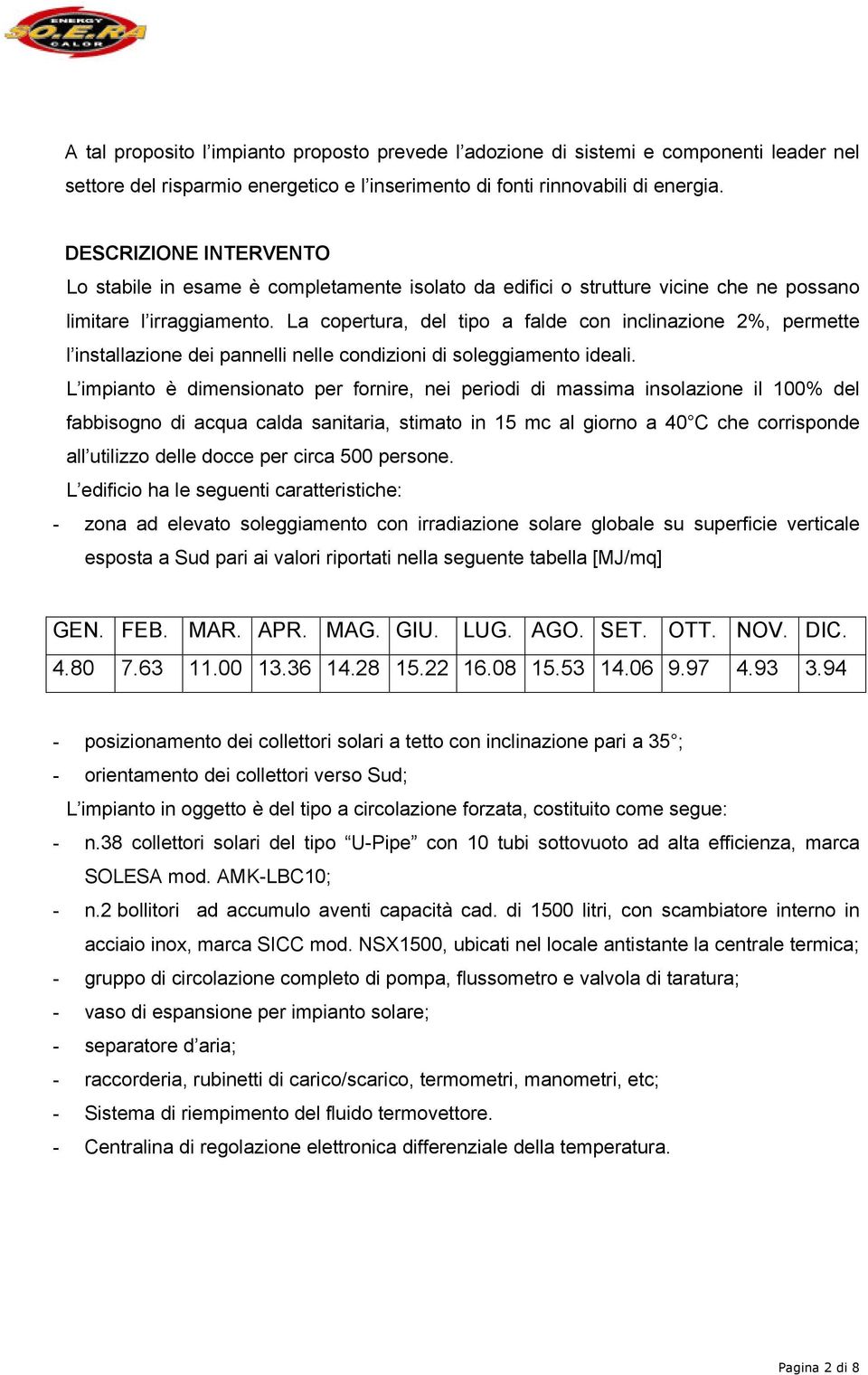 La copertura, del tipo a falde con inclinazione 2%, permette l installazione dei pannelli nelle condizioni di soleggiamento ideali.