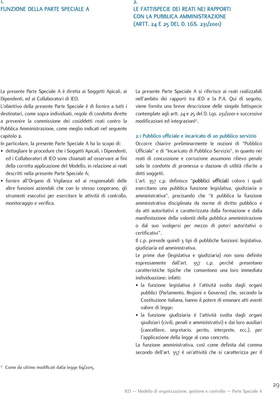 L obiettivo della presente Parte Speciale è di fornire a tutti i destinatari, come sopra individuati, regole di condotta dirette a prevenire la commissione dei cosiddetti reati contro la Pubblica