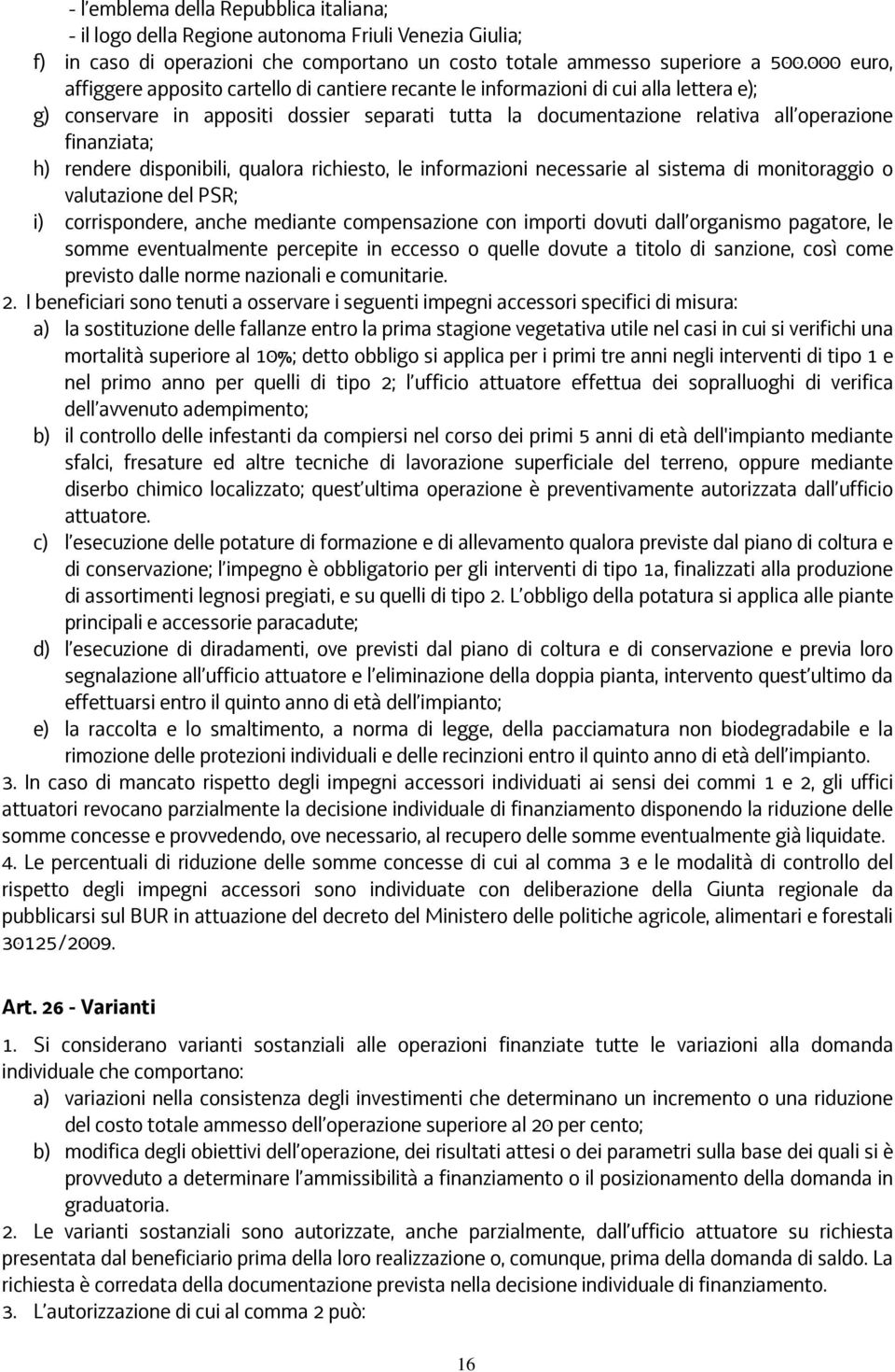 finanziata; h) rendere disponibili, qualora richiesto, le informazioni necessarie al sistema di monitoraggio o valutazione del PSR; i) corrispondere, anche mediante compensazione con importi dovuti