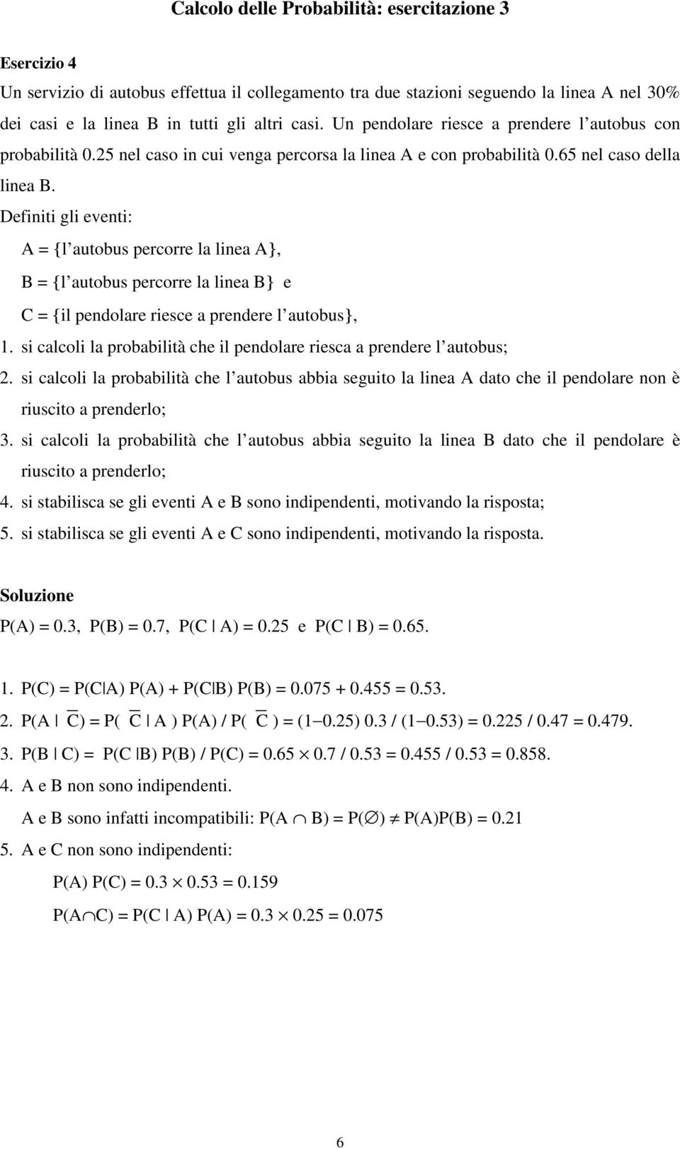 Defiiti gli eveti: A = {l autobus percorre la liea A}, B = {l autobus percorre la liea B} e C = {il pedolare riesce a predere l autobus},.