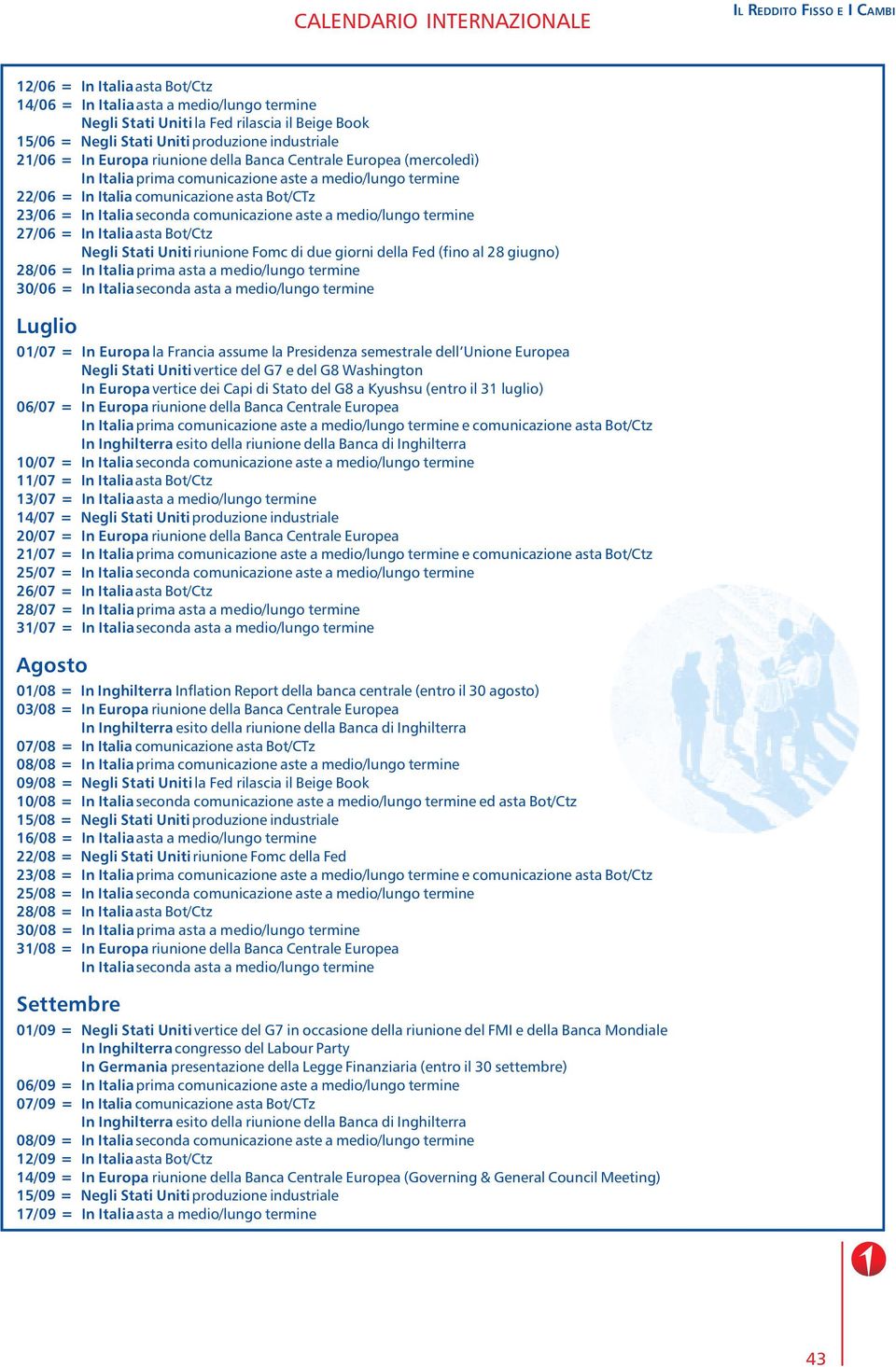 23/06 = In Italia seconda comunicazione aste a medio/lungo termine 27/06 = In Italia asta Bot/Ctz Negli Stati Uniti riunione Fomc di due giorni della Fed (fino al 28 giugno) 28/06 = In Italia prima