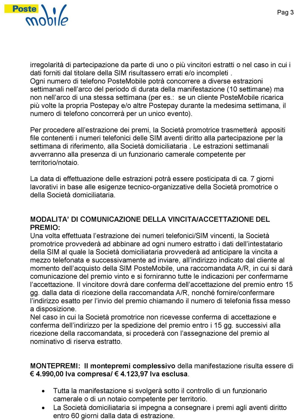 es.: se un cliente PosteMobile ricarica più volte la propria Postepay e/o altre Postepay durante la medesima settimana, il numero di telefono concorrerà per un unico evento).