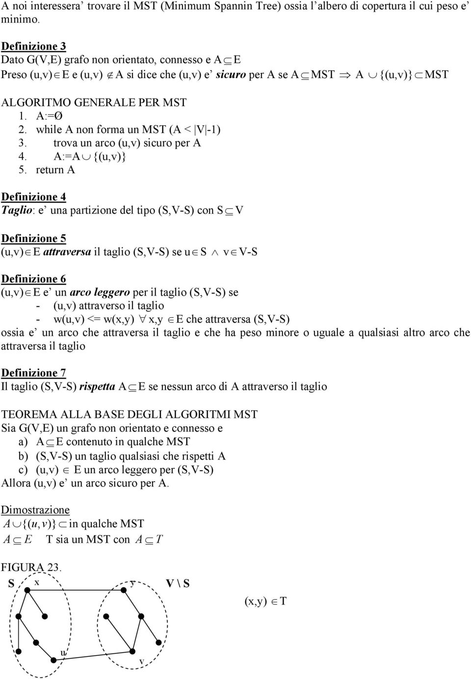 while A non forma un MST (A < V -1) 3. trova un arco (u,v) sicuro per A 4. A:=A {(u,v)} 5.