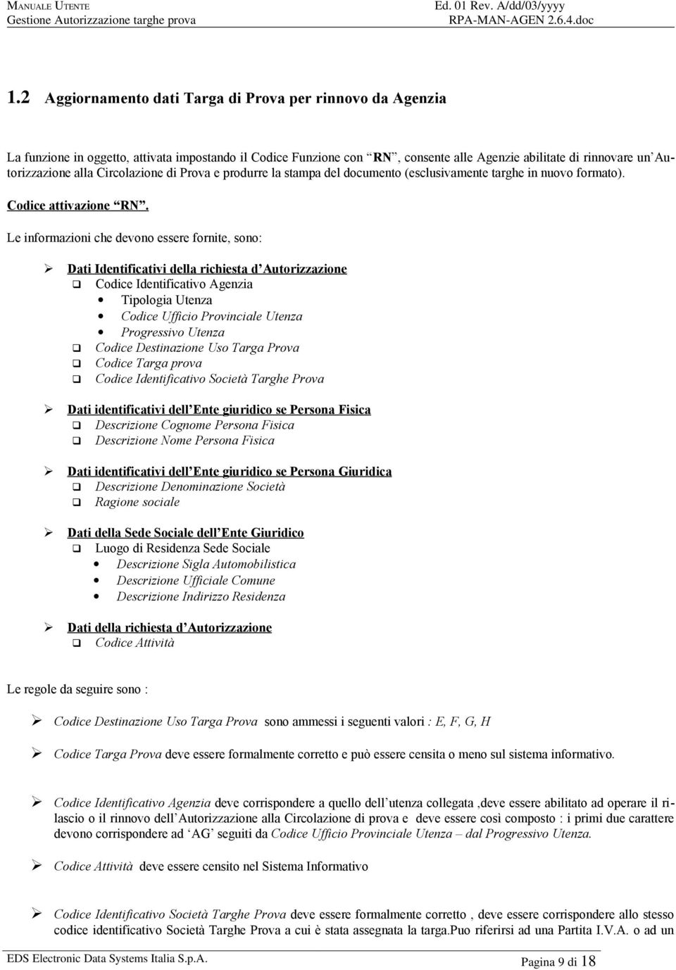 Le informazioni che devono essere fornite, sono: Dati Identificativi della richiesta d Autorizzazione Codice Identificativo Agenzia Tipologia Utenza Codice Ufficio Provinciale Utenza Progressivo