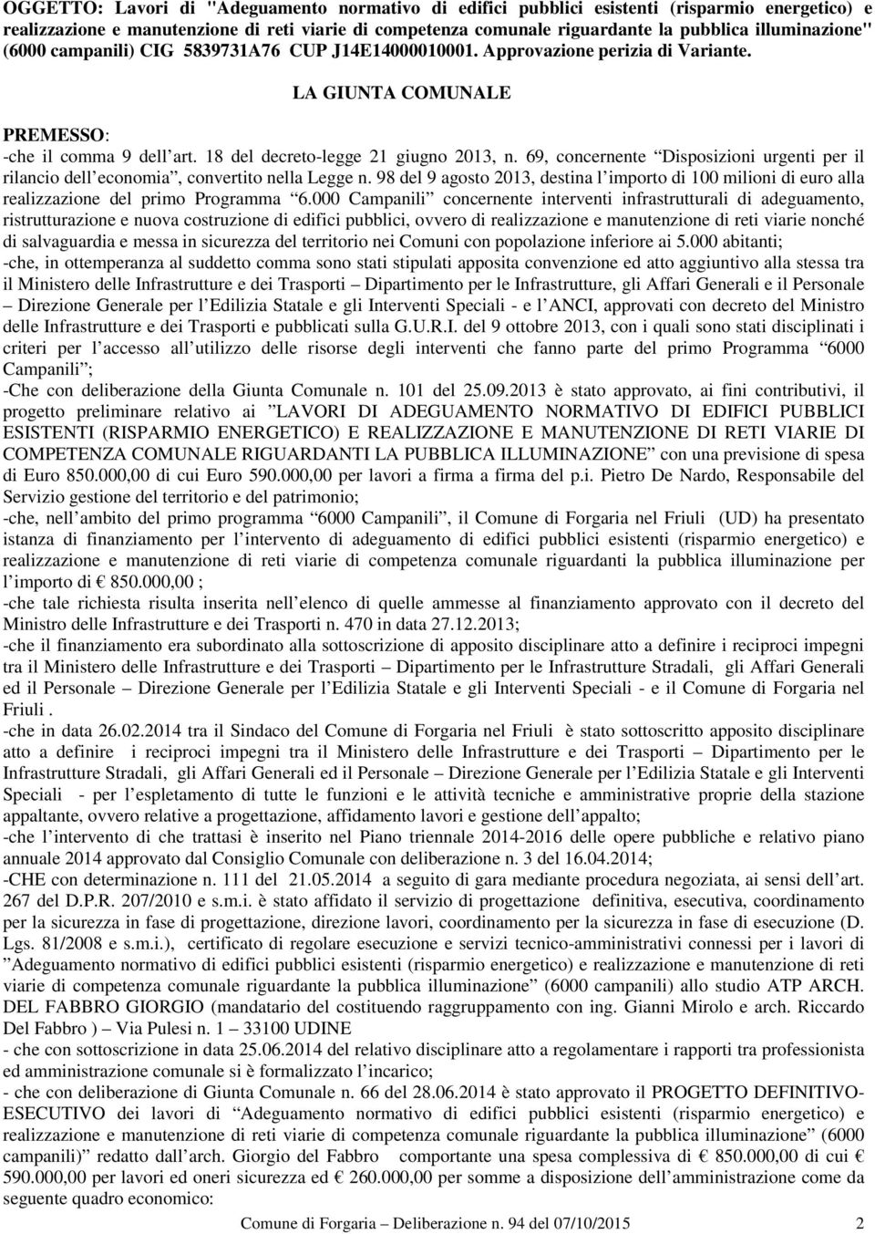 69, concernente Disposizioni urgenti per il rilancio dell economia, convertito nella Legge n. 98 del 9 agosto 2013, destina l importo di 100 milioni di euro alla realizzazione del primo Programma 6.