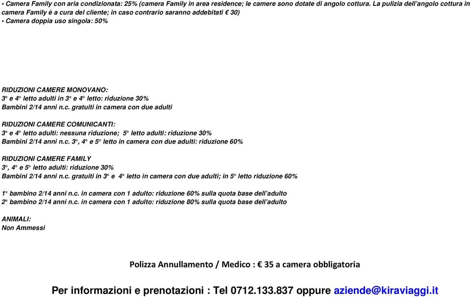 letto: riduzione 30% Bambini 2/14 anni n.c. gratuiti in camera con due adulti RIDUZIONI CAMERE COMUNICANTI: 3 e 4 letto adulti: nessuna riduzione; 5 letto adulti: riduzione 30% Bambini 2/14 anni n.c. 3, 4 e 5 letto in camera con due adulti: riduzione 60% RIDUZIONI CAMERE FAMILY 3, 4 e 5 letto adulti: riduzione 30% Bambini 2/14 anni n.