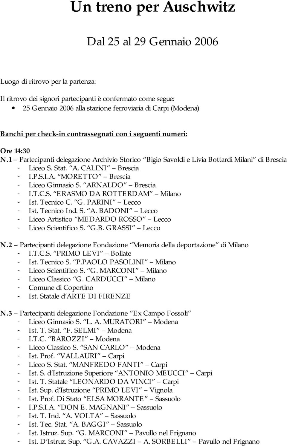P.S.I.A. MORETTO Brescia - Liceo Ginnasio S. ARNALDO Brescia - I.T.C.S. ERASMO DA ROTTERDAM Milano - Ist. Tecnico C. G. PARINI Lecco - Ist. Tecnico Ind. S. A. BADONI Lecco - Liceo Artistico MEDARDO ROSSO Lecco - Liceo Scientifico S.