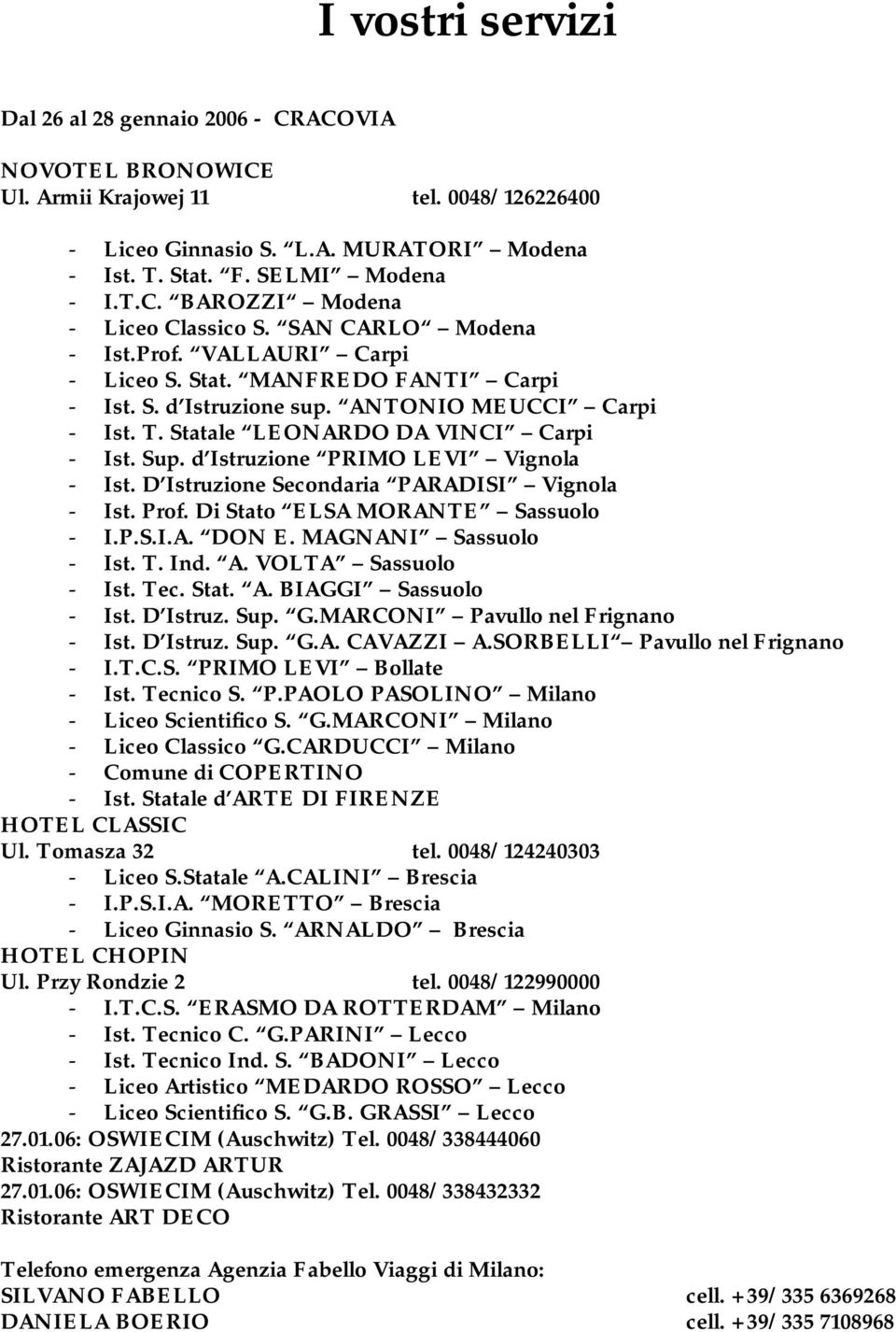 d Istruzione PRIMO LEVI Vignola - Ist. D Istruzione Secondaria PARADISI Vignola - Ist. Prof. Di Stato ELSA MORANTE Sassuolo - I.P.S.I.A. DON E. MAGNANI Sassuolo - Ist. T. Ind. A. VOLTA Sassuolo - Ist.