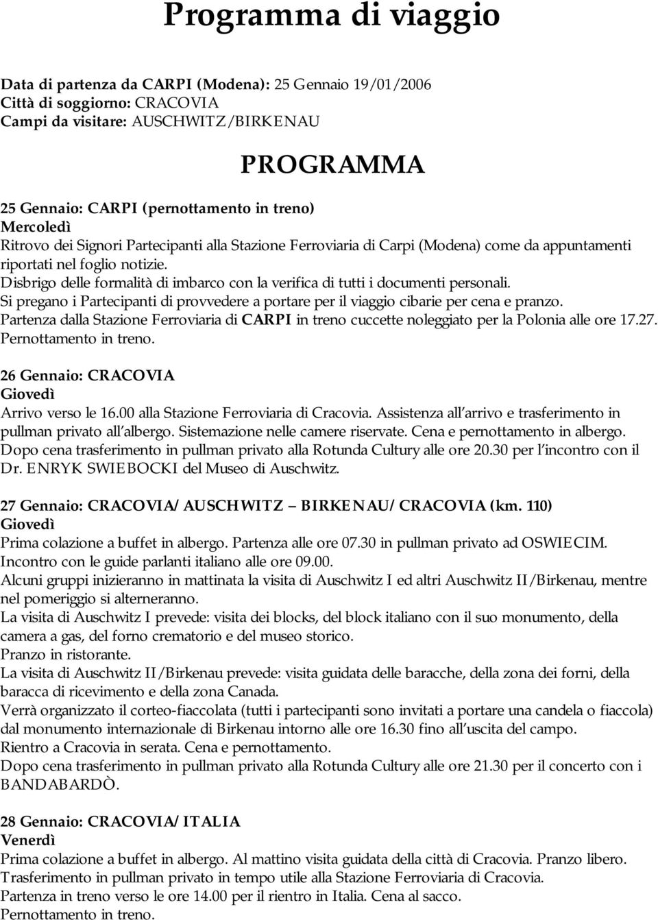 Disbrigo delle formalità di imbarco con la verifica di tutti i documenti personali. Si pregano i Partecipanti di provvedere a portare per il viaggio cibarie per cena e pranzo.