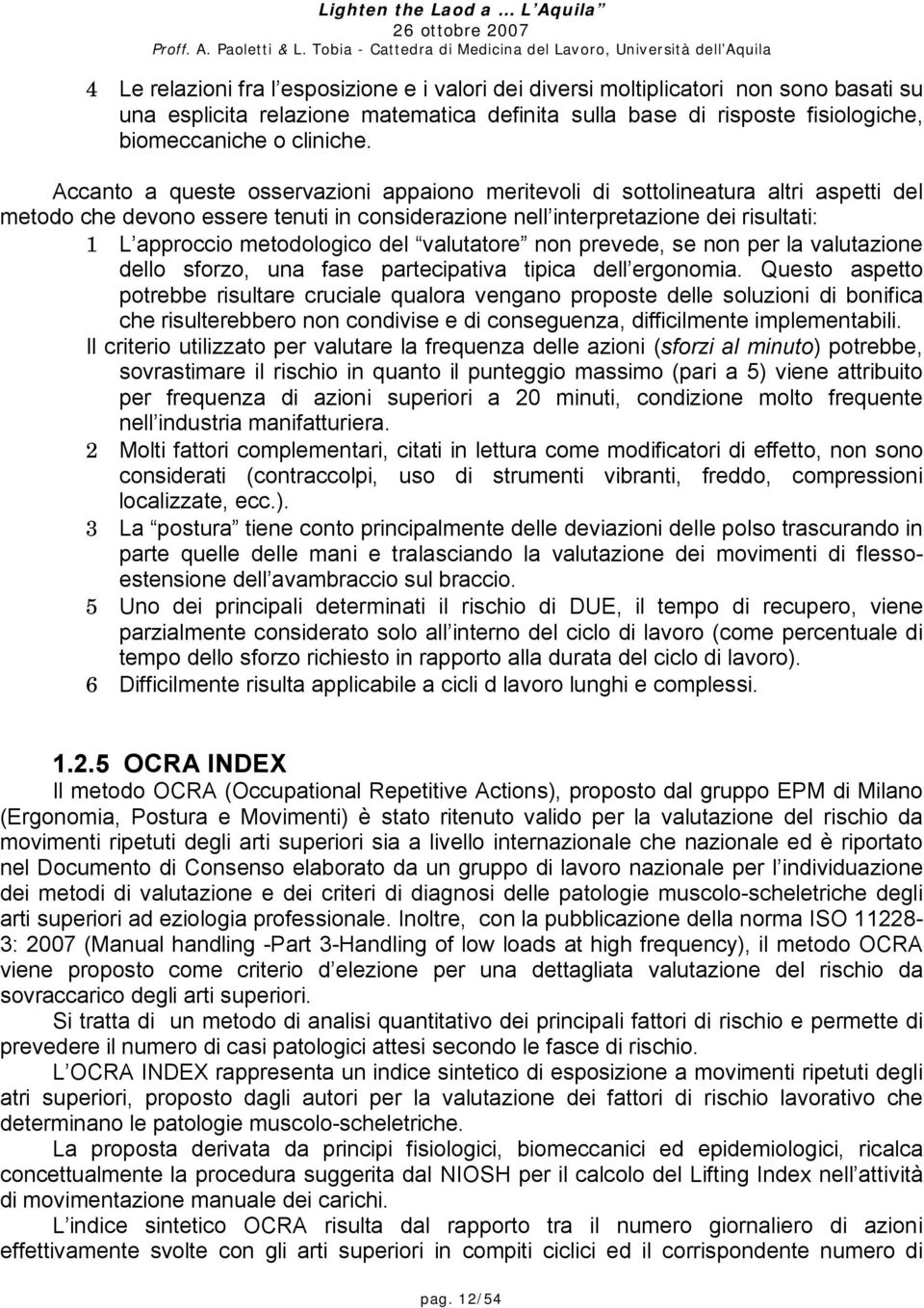 del valutatore non prevede, se non per la valutazione dello sforzo, una fase partecipativa tipica dell ergonomia.