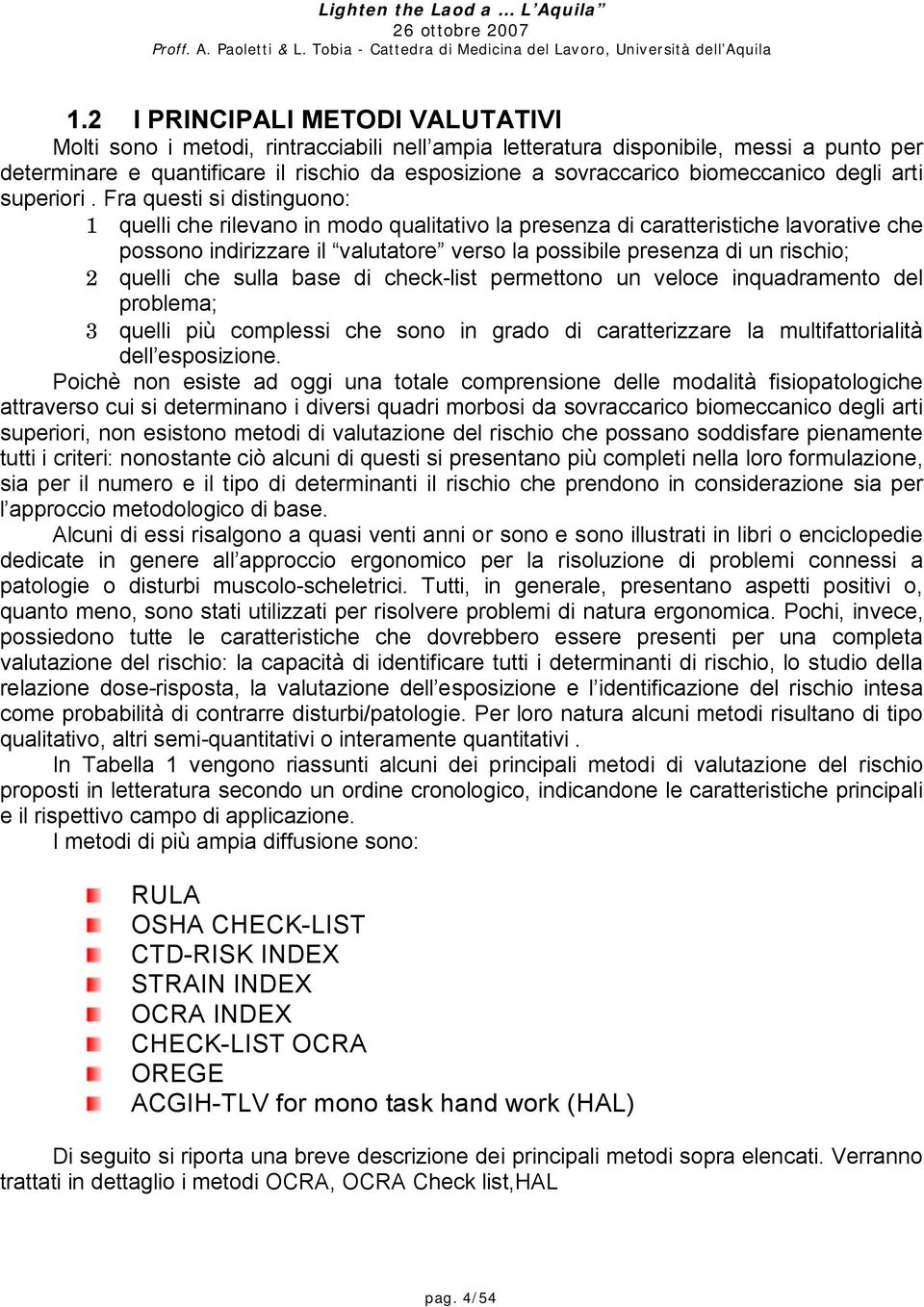 Fra questi si distinguono: 1 quelli che rilevano in modo qualitativo la presenza di caratteristiche lavorative che possono indirizzare il valutatore verso la possibile presenza di un rischio; 2