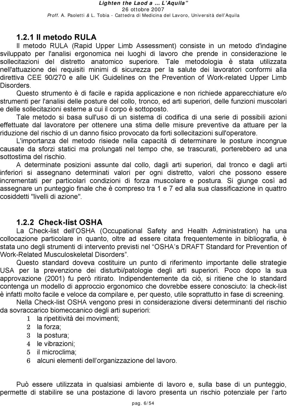 Tale metodologia è stata utilizzata nell'attuazione dei requisiti minimi di sicurezza per la salute dei lavoratori conformi alla direttiva CEE 90/270 e alle UK Guidelines on the Prevention of