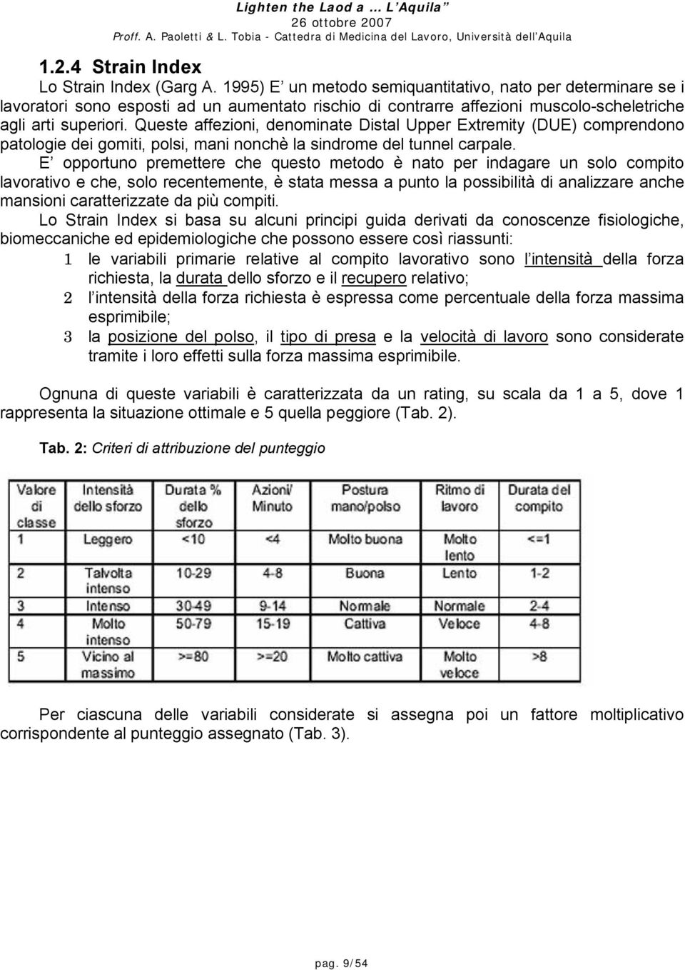 Queste affezioni, denominate Distal Upper Extremity (DUE) comprendono patologie dei gomiti, polsi, mani nonchè la sindrome del tunnel carpale.