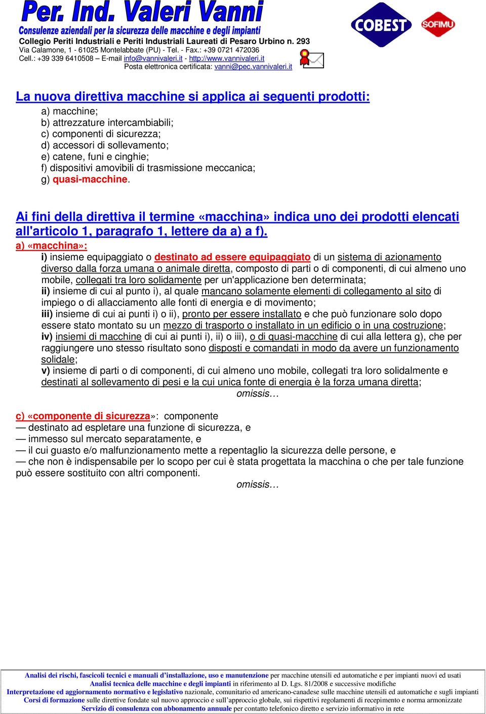 a) «macchina»: i) insieme equipaggiato o destinato ad essere equipaggiato di un sistema di azionamento diverso dalla forza umana o animale diretta, composto di parti o di componenti, di cui almeno