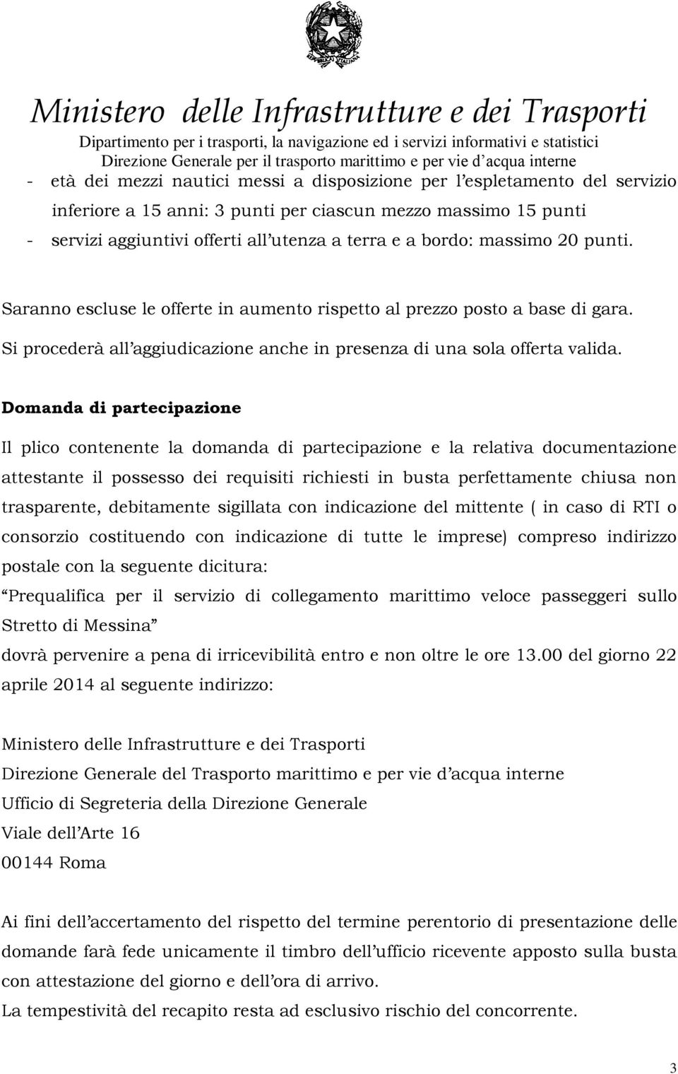 Domanda di partecipazione Il plico contenente la domanda di partecipazione e la relativa documentazione attestante il possesso dei requisiti richiesti in busta perfettamente chiusa non trasparente,