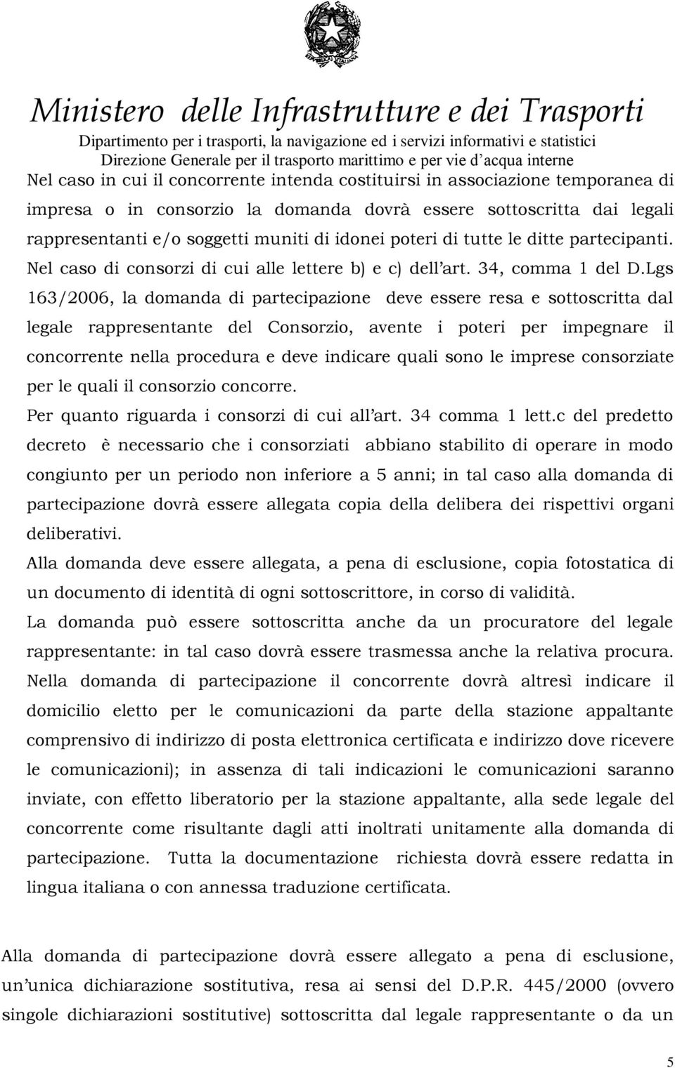 Lgs 163/2006, la domanda di partecipazione deve essere resa e sottoscritta dal legale rappresentante del Consorzio, avente i poteri per impegnare il concorrente nella procedura e deve indicare quali