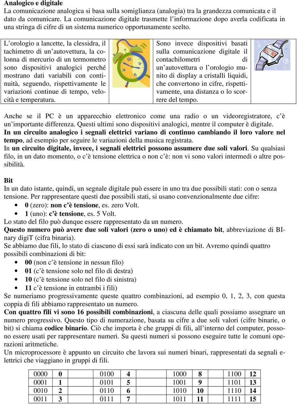 L orologio a lancette, la clessidra, il tachimetro di un autovettura, la colonna di mercurio di un termometro sono dispositivi analogici perché mostrano dati variabili con continuità, seguendo,