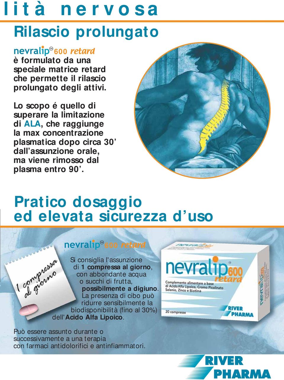 Pratico dosaggio ed elevata sicurezza d uso nevralip 600 retard Si consiglia l'assunzione di 1 compressa al giorno, con abbondante acqua o succhi di frutta, possibilmente a