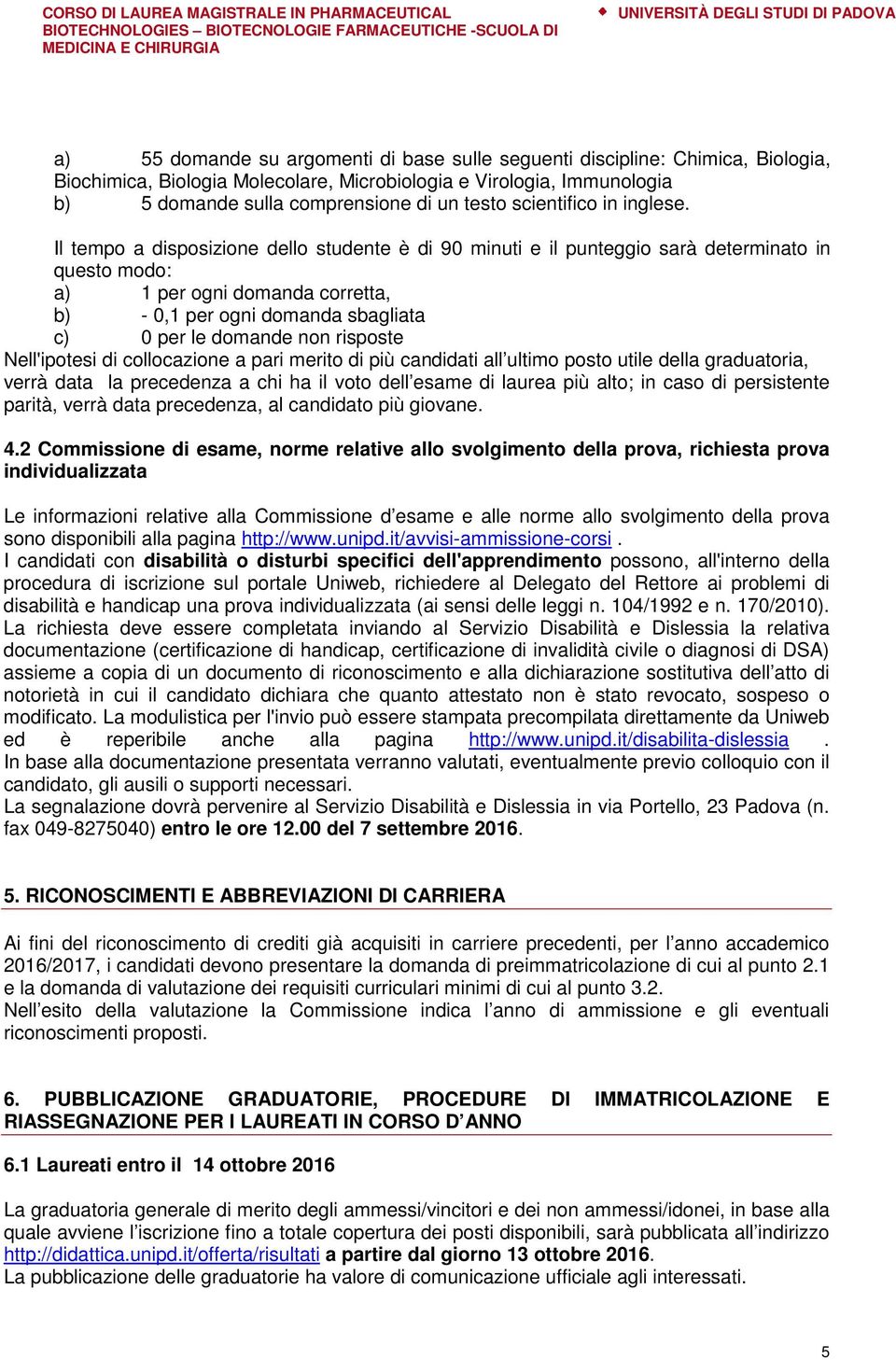 Il tempo a disposizione dello studente è di 90 minuti e il punteggio sarà determinato in questo modo: a) 1 per ogni domanda corretta, b) - 0,1 per ogni domanda sbagliata c) 0 per le domande non