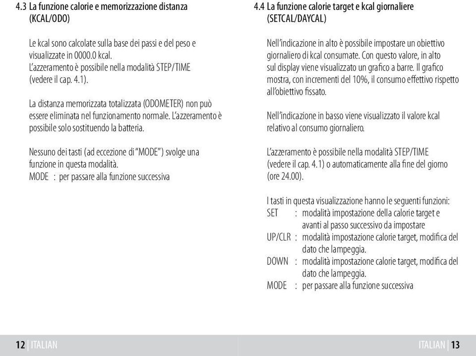 L azzeramento è possibile solo sostituendo la batteria. Nessuno dei tasti (ad eccezione di MODE ) svolge una funzione in questa modalità. MODE : per passare alla funzione successiva 4.