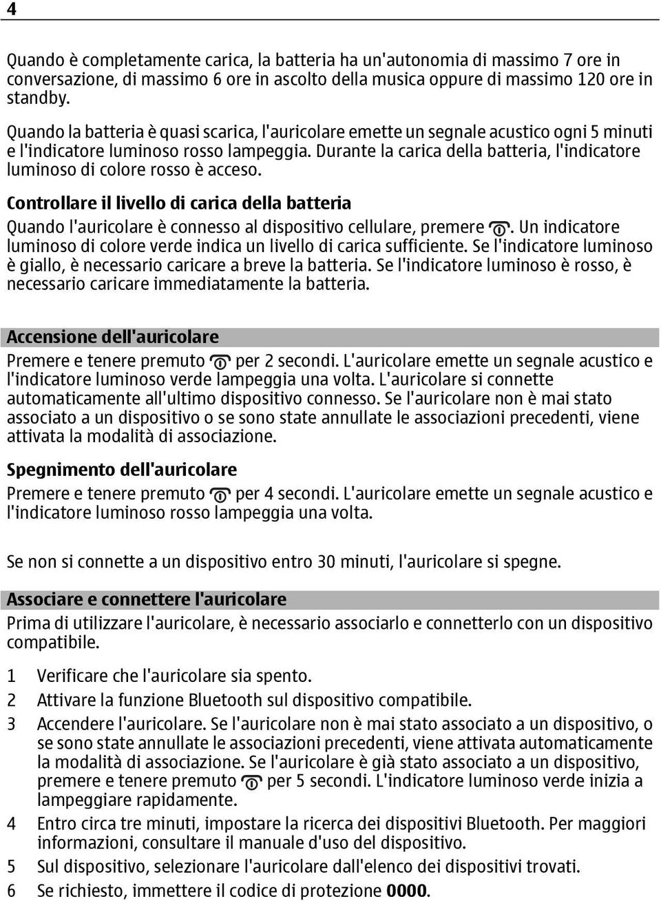 Durante la carica della batteria, l'indicatore luminoso di colore rosso è acceso. Controllare il livello di carica della batteria Quando l'auricolare è connesso al dispositivo cellulare, premere.