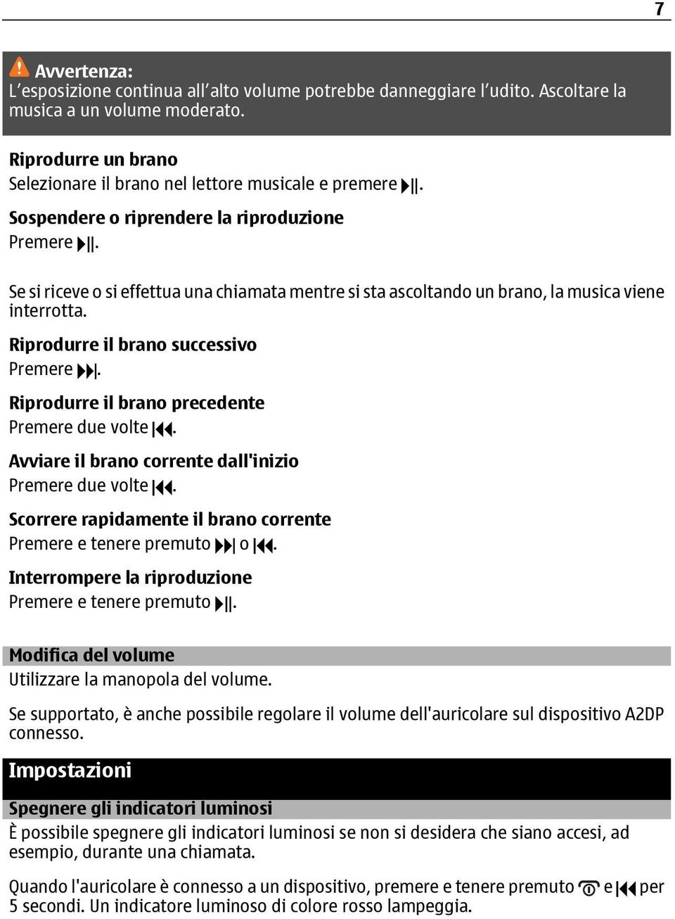 Riprodurre il brano precedente Premere due volte. Avviare il brano corrente dall'inizio Premere due volte. Scorrere rapidamente il brano corrente Premere e tenere premuto o.