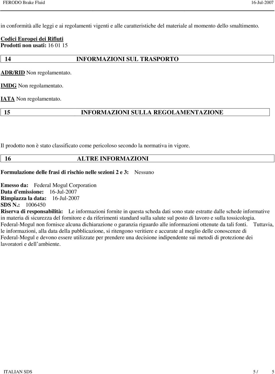 15 INFORMAZIONI SULLA REGOLAMENTAZIONE Il prodotto non è stato classificato come pericoloso secondo la normativa in vigore.