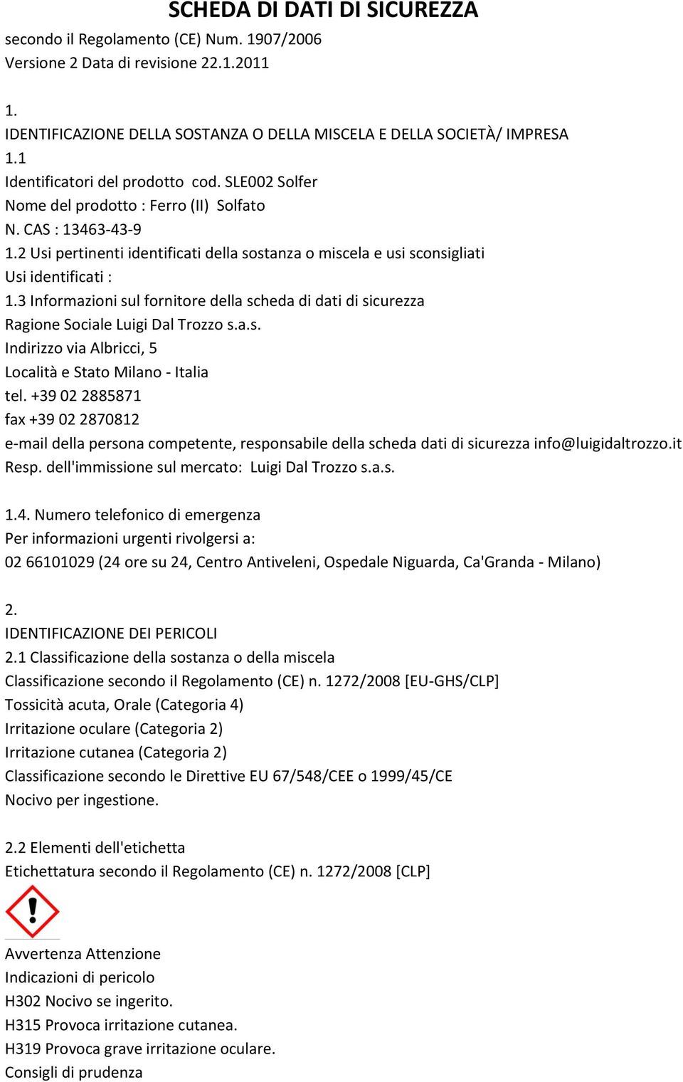 2 Usi pertinenti identificati della sostanza o miscela e usi sconsigliati Usi identificati : 1.3 Informazioni sul fornitore della scheda di dati di sicurezza Ragione Sociale Luigi Dal Trozzo s.a.s. Indirizzo via Albricci, 5 Località e Stato Milano Italia tel.