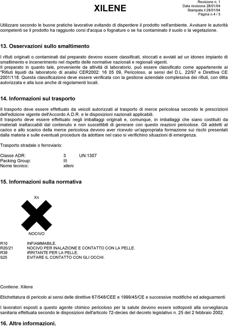 Osservazioni sullo smaltimento I rifiuti originati o contaminati dal preparato devono essere classificati, stoccati e avviati ad un idoneo impianto di smaltimento e incenerimento nel rispetto delle