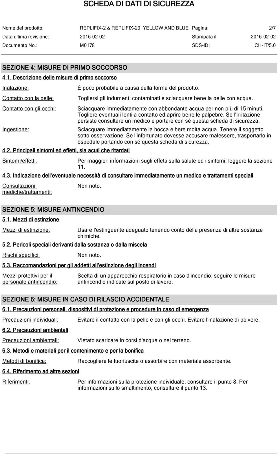 Togliere eventuali lenti a contatto ed aprire bene le palpebre. Se l'irritazione persiste consultare un medico e portare con sé questa scheda di sicurezza.