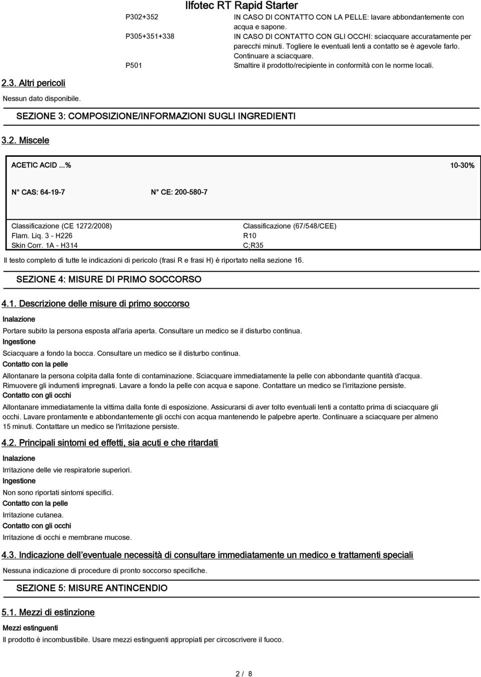 SEZIONE 3: COMPOSIZIONE/INFORMAZIONI SUGLI INGREDIENTI 3.2. Miscele ACETIC ACID...% 10-30% N CAS: 64-19-7 N CE: 200-580-7 Classificazione (CE 1272/2008) Flam. Liq. 3 - H226 Skin Corr.