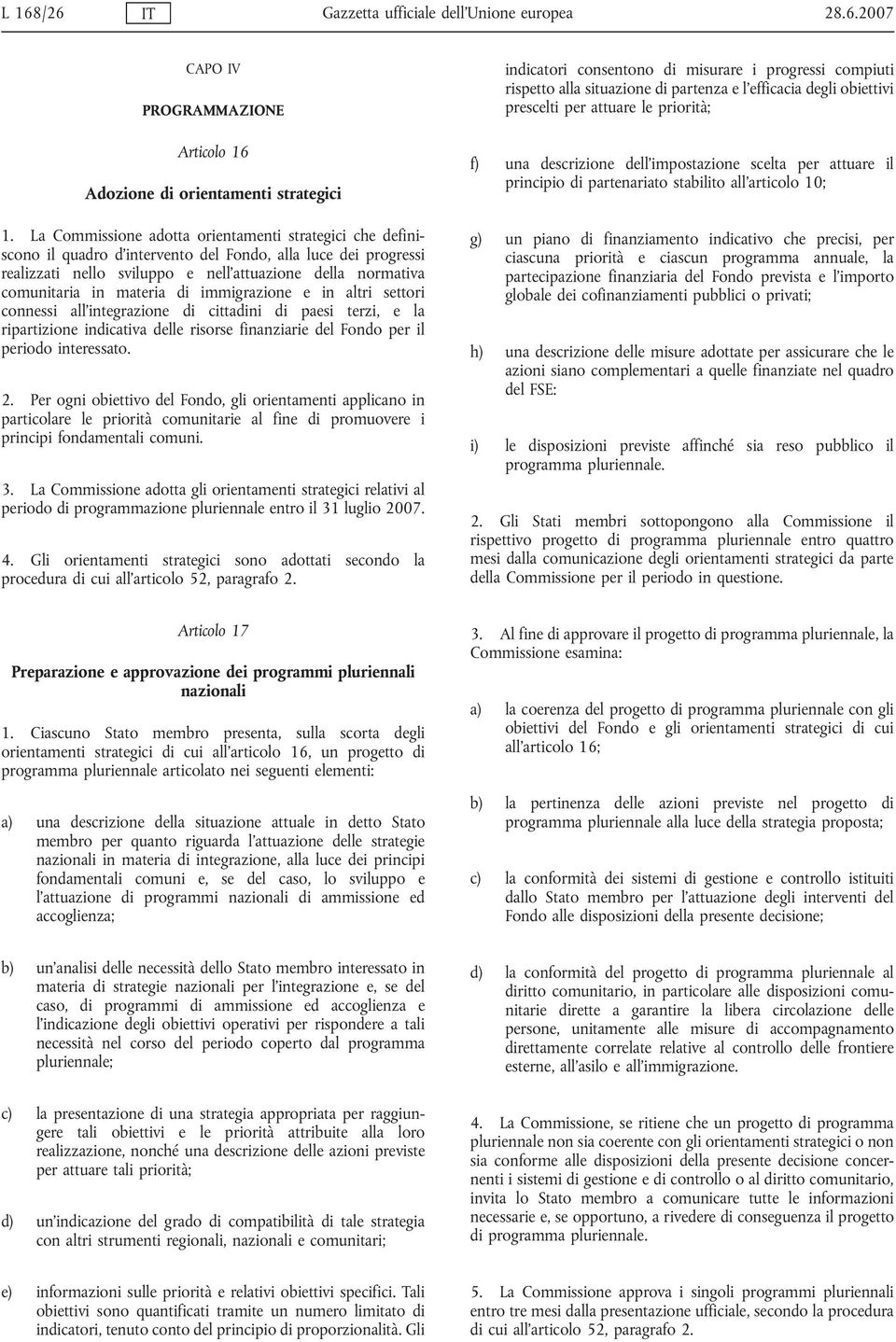 materia di immigrazione e in altri settori connessi all'integrazione di cittadini di paesi terzi, e la ripartizione indicativa delle risorse finanziarie del Fondo per il periodo interessato. 2.