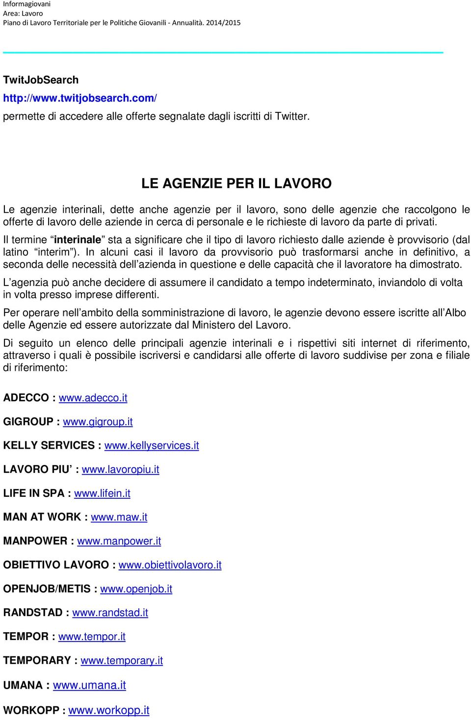 da parte di privati. Il termine interinale sta a significare che il tipo di lavoro richiesto dalle aziende è provvisorio (dal latino interim ).