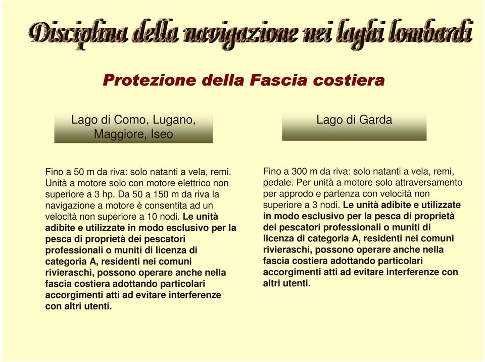 Le unità adibite e utilizzate in modo esclusivo per la pesca di proprietà dei pescatori professionali o muniti di licenza di categoria A, residenti nei comuni rivieraschi, possono operare anche nella