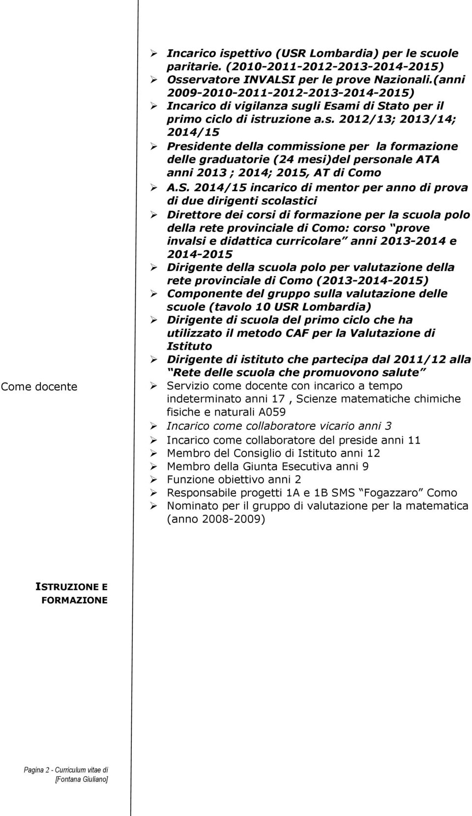 gli Esami di Stato per il primo ciclo di istruzione a.s. 2012/13; 2013/14; 2014/15 Presidente della commissione per la formazione delle graduatorie (24 mesi)del personale ATA anni 2013 ; 2014; 2015, AT di Como A.