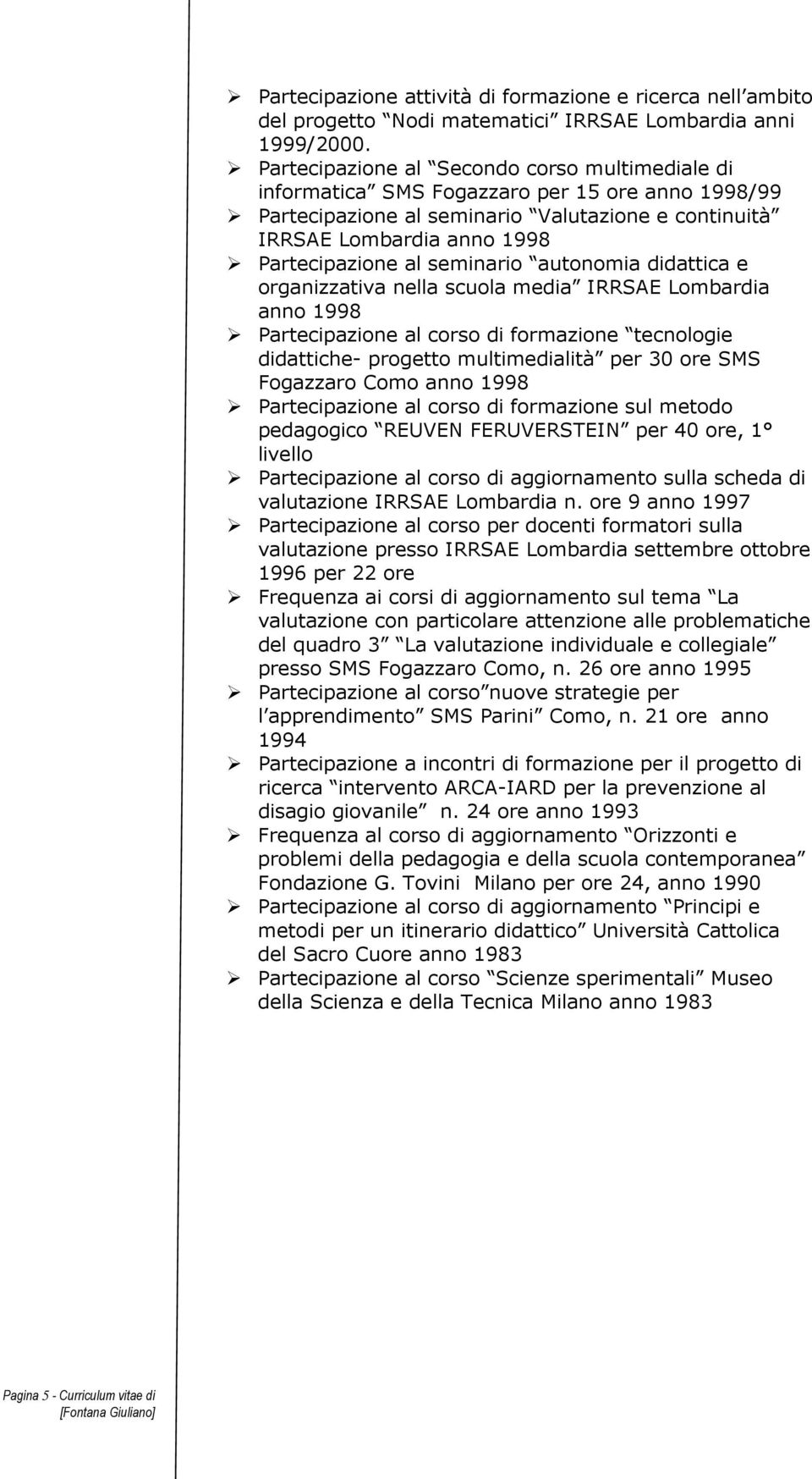 seminario autonomia didattica e organizzativa nella scuola media IRRSAE Lombardia anno 1998 Partecipazione al corso di formazione tecnologie didattiche- progetto multimedialità per 30 ore SMS