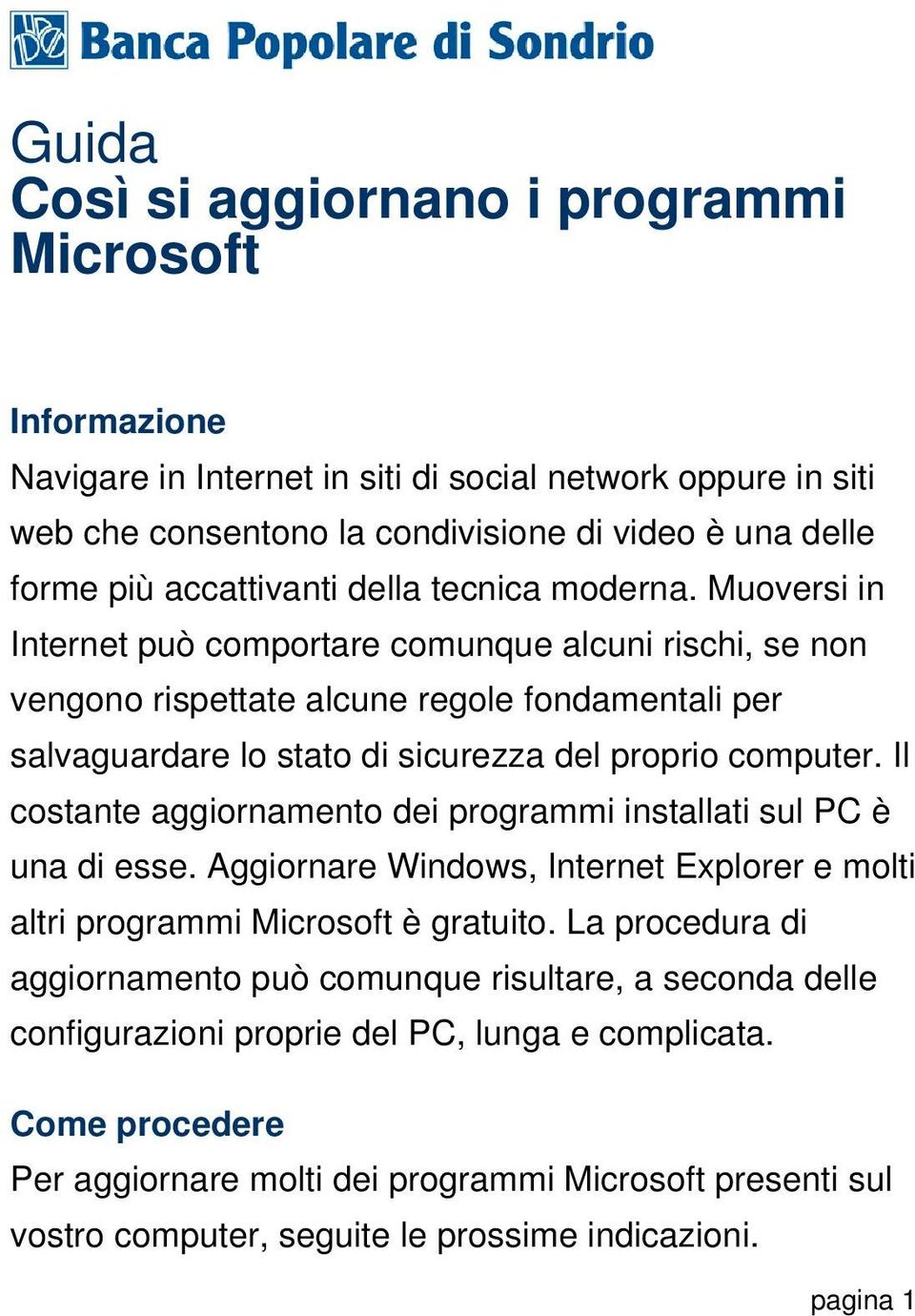 Muoversi in Internet può comportare comunque alcuni rischi, se non vengono rispettate alcune regole fondamentali per salvaguardare lo stato di sicurezza del proprio computer.