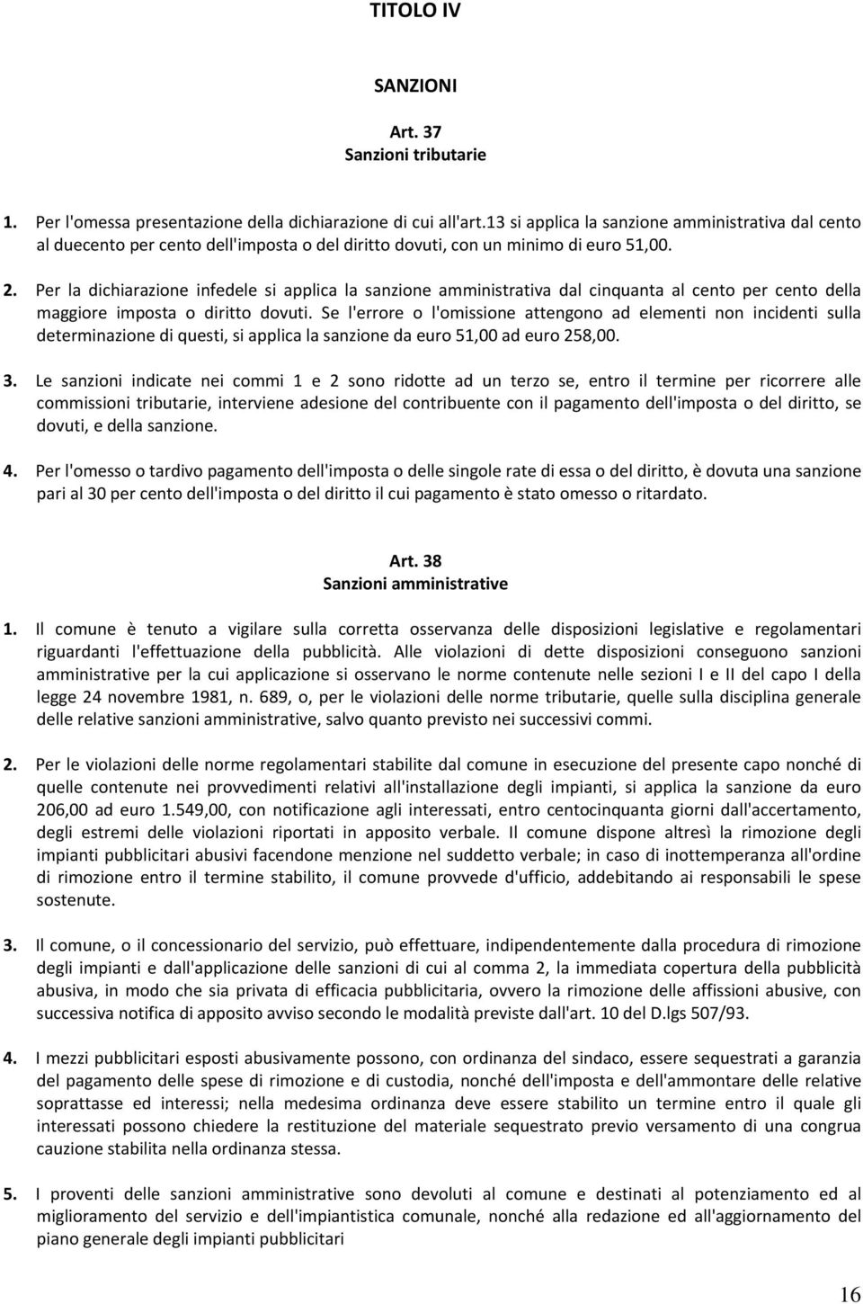 Per la dichiarazione infedele si applica la sanzione amministrativa dal cinquanta al cento per cento della maggiore imposta o diritto dovuti.