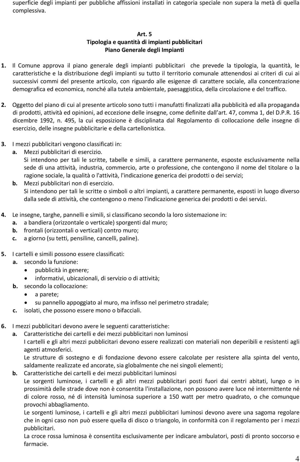 Il Comune approva il piano generale degli impianti pubblicitari che prevede la tipologia, la quantità, le caratteristiche e la distribuzione degli impianti su tutto il territorio comunale attenendosi