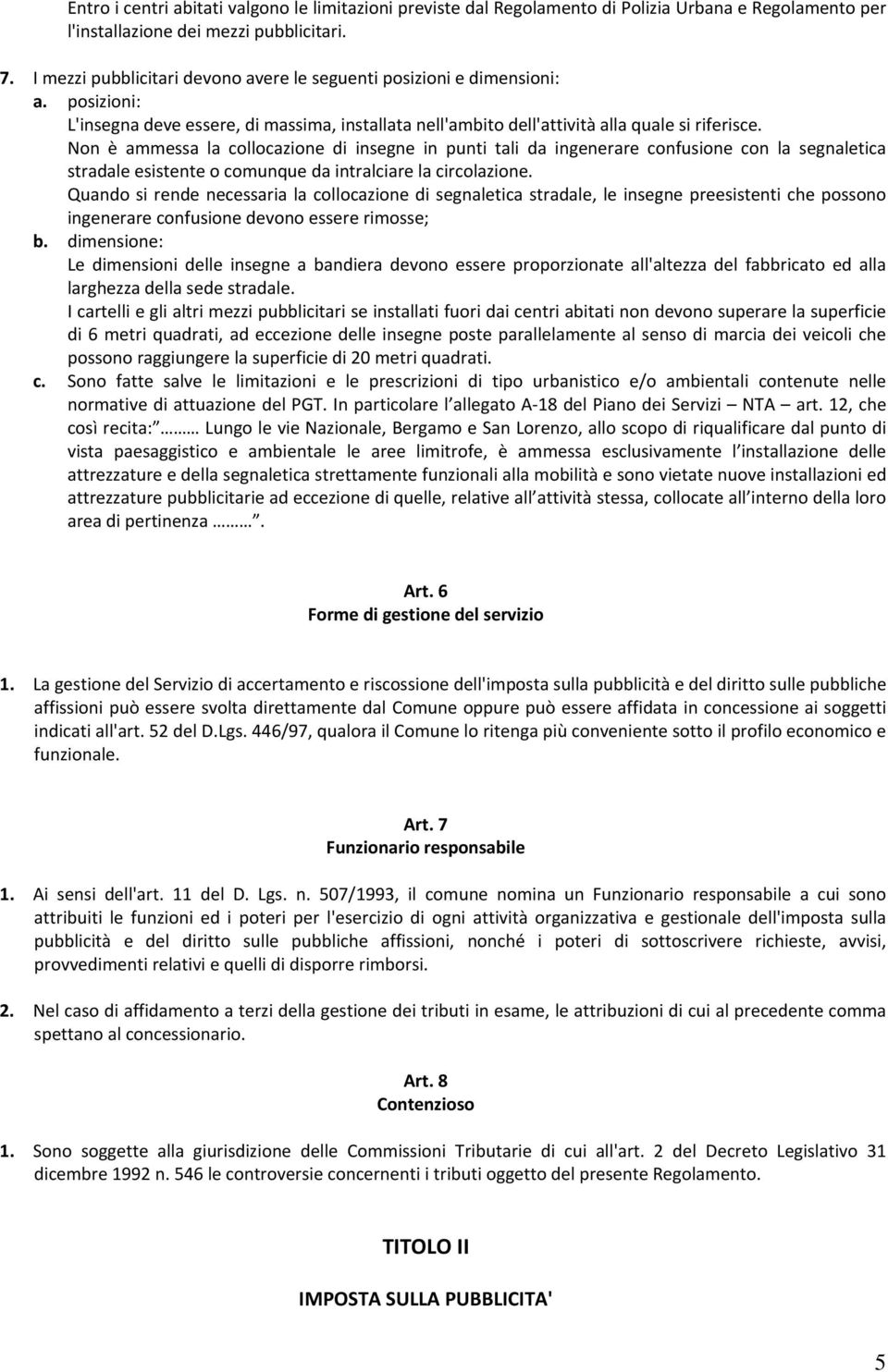 Non è ammessa la collocazione di insegne in punti tali da ingenerare confusione con la segnaletica stradale esistente o comunque da intralciare la circolazione.