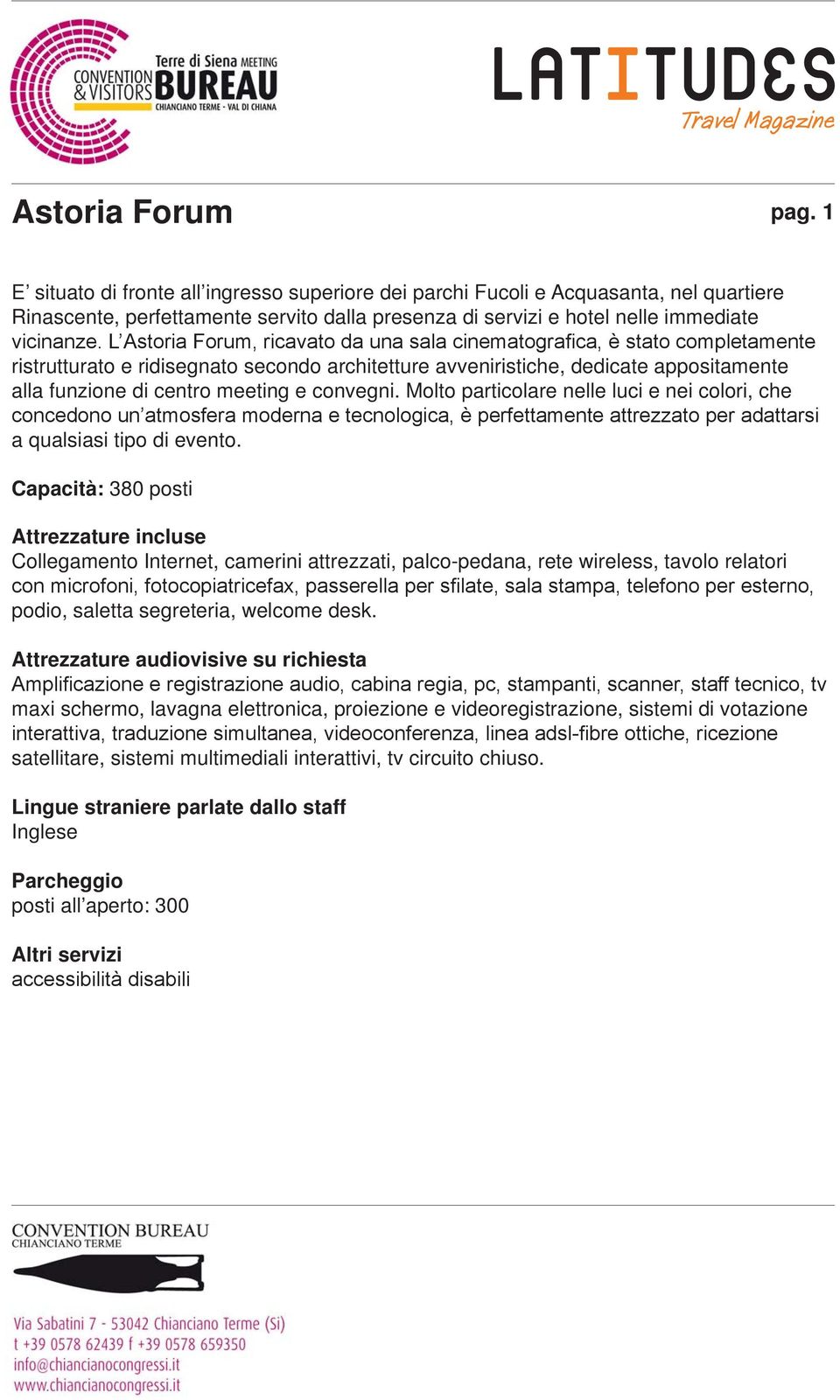 L Astoria Forum, ricavato da una sala cinematografica, è stato completamente ristrutturato e ridisegnato secondo architetture avveniristiche, dedicate appositamente alla funzione di centro meeting e