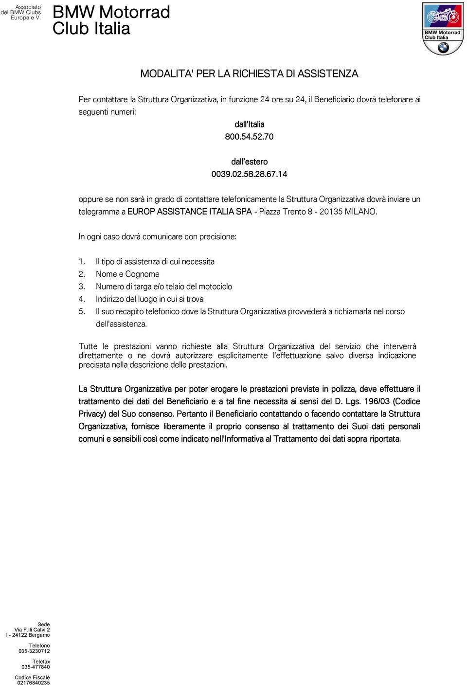 14 oppure se non sarà in grado di contattare telefonicamente la Struttura Organizzativa dovrà inviare un telegramma a EUROP ASSISTANCE ITALIA SPA - Piazza Trento 8-20135 MILANO.