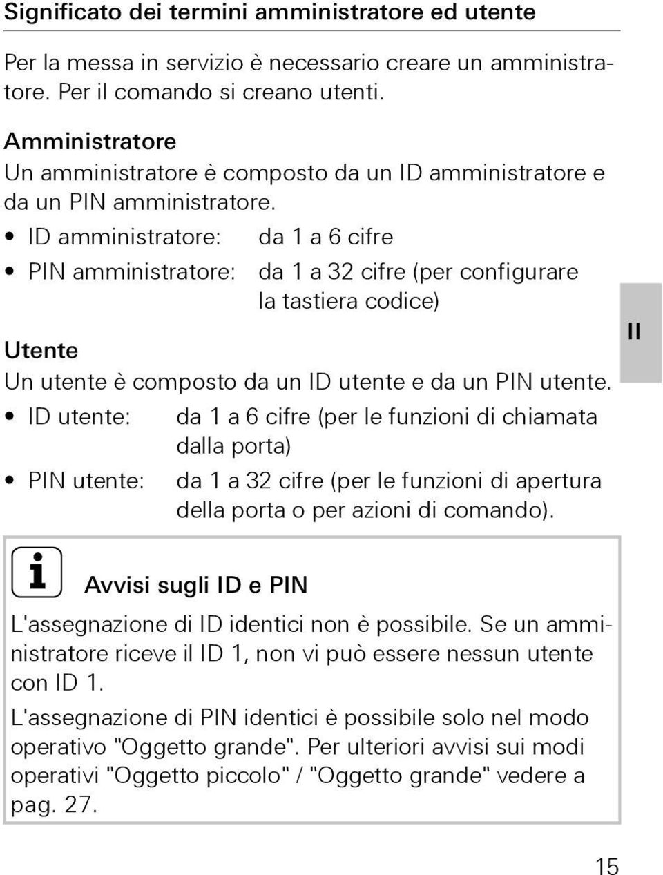 ID amministratore: da 1 a 6 cifre PIN amministratore: da 1 a 3 cifre (per configurare la tastiera codice) Utente Un utente è composto da un ID utente e da un PIN utente.