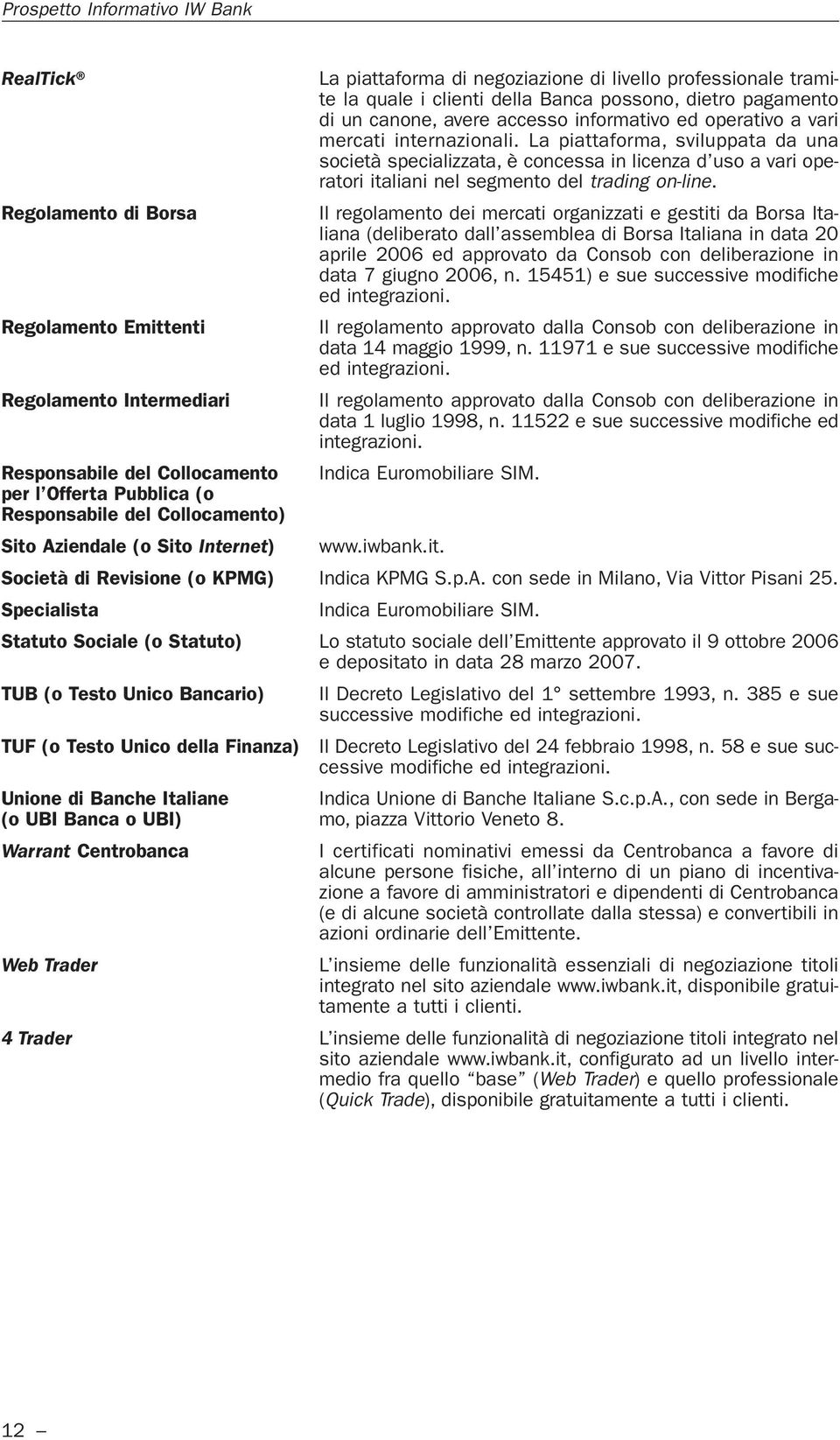 Regolamento di Borsa Il regolamento dei mercati organizzati e gestiti da Borsa Italiana (deliberato dall assemblea di Borsa Italiana in data 20 aprile 2006 ed approvato da Consob con deliberazione in