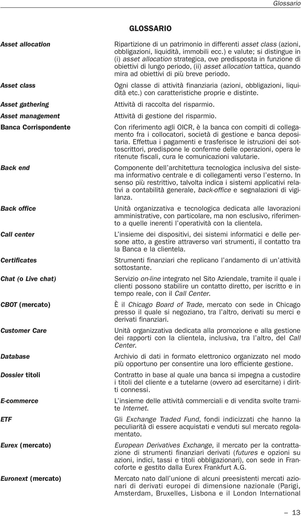 ) e valute; si distingue in (i) asset allocation strategica, ove predisposta in funzione di obiettivi di lungo periodo, (ii) asset allocation tattica, quando mira ad obiettivi di più breve periodo.