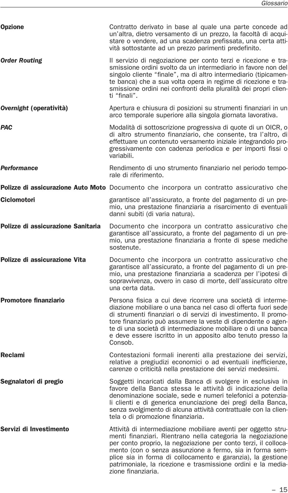 Il servizio di negoziazione per conto terzi e ricezione e trasmissione ordini svolto da un intermediario in favore non del singolo cliente finale, ma di altro intermediario (tipicamente banca) che a