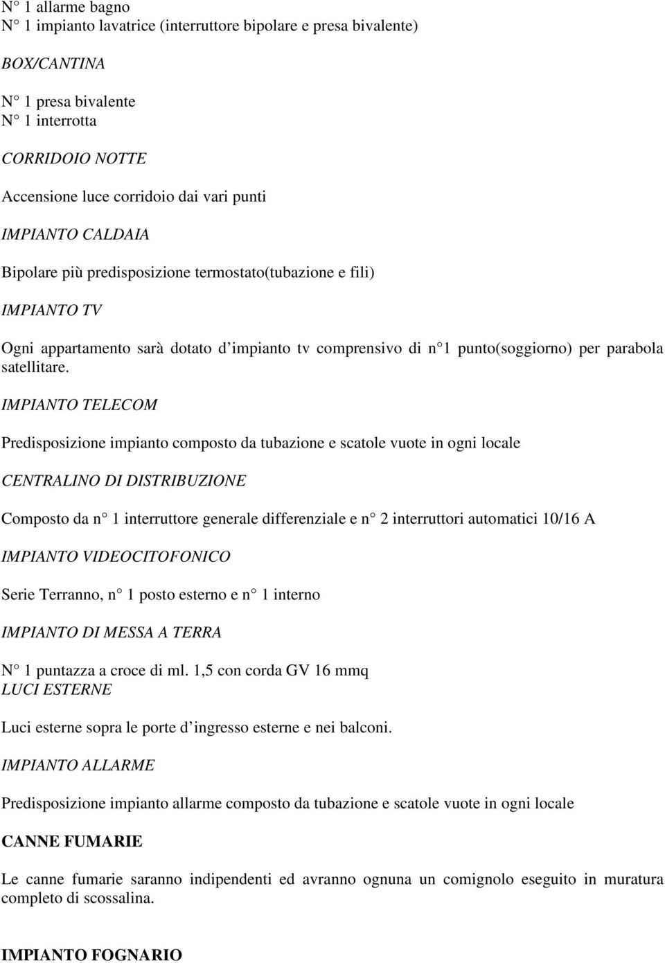 IMPIANTO TELECOM Predisposizione impianto composto da tubazione e scatole vuote in ogni locale CENTRALINO DI DISTRIBUZIONE Composto da n 1 interruttore generale differenziale e n 2 interruttori