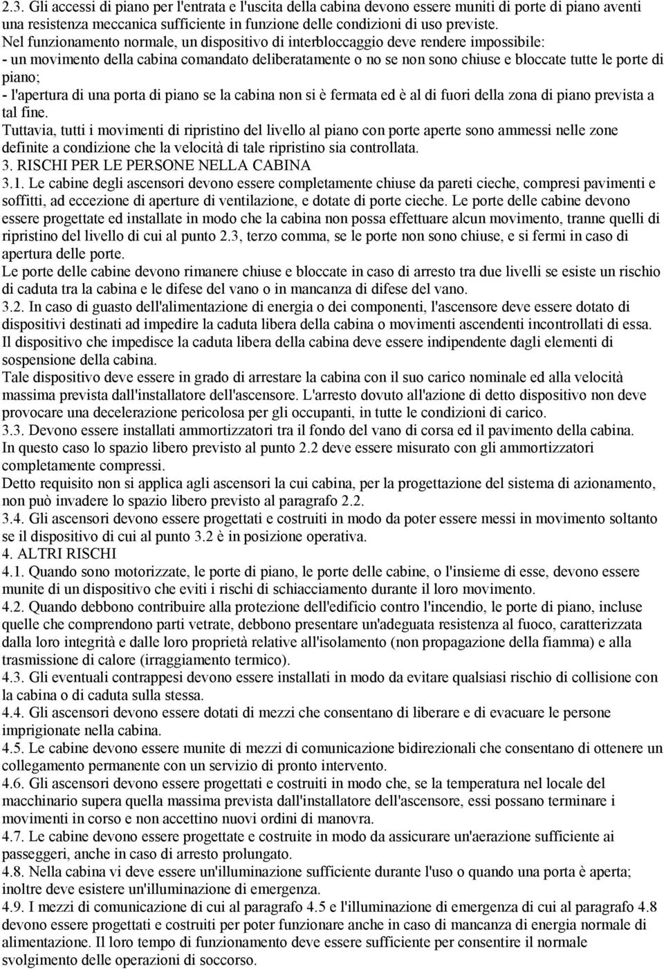 piano; - l'apertura di una porta di piano se la cabina non si è fermata ed è al di fuori della zona di piano prevista a tal fine.