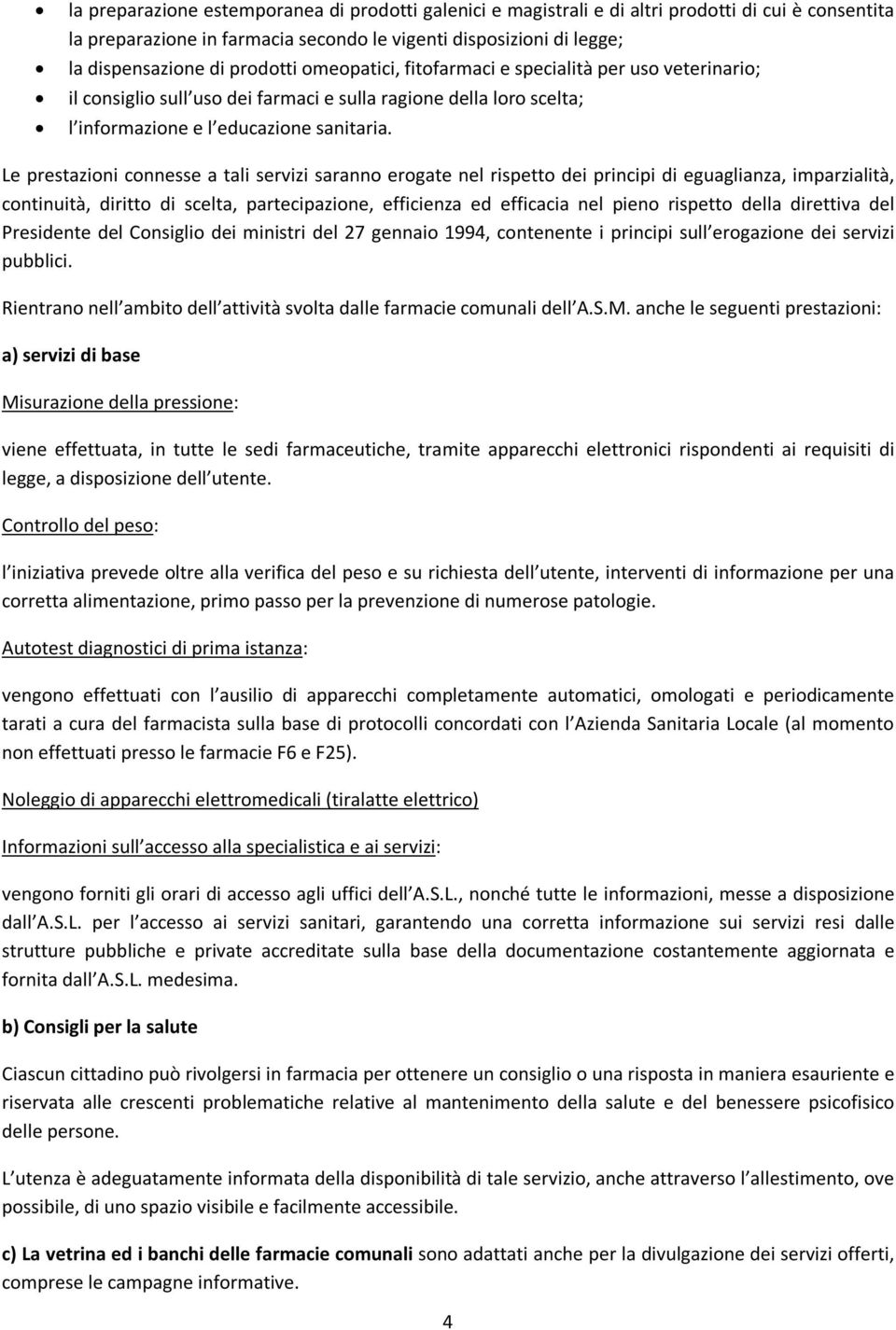 Le prestazioni connesse a tali servizi saranno erogate nel rispetto dei principi di eguaglianza, imparzialità, continuità, diritto di scelta, partecipazione, efficienza ed efficacia nel pieno